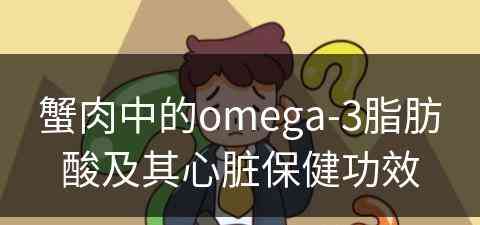 蟹肉中的omega-3脂肪酸及其心脏保健功效